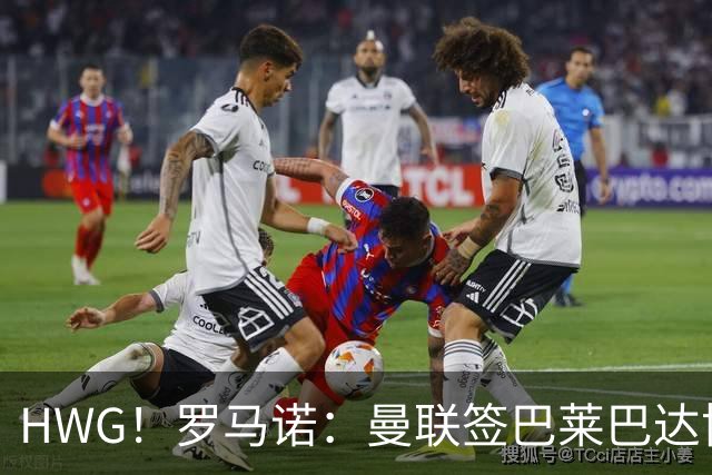 HWG！罗马诺：曼联签巴莱巴达协议，转会费超6500万镑